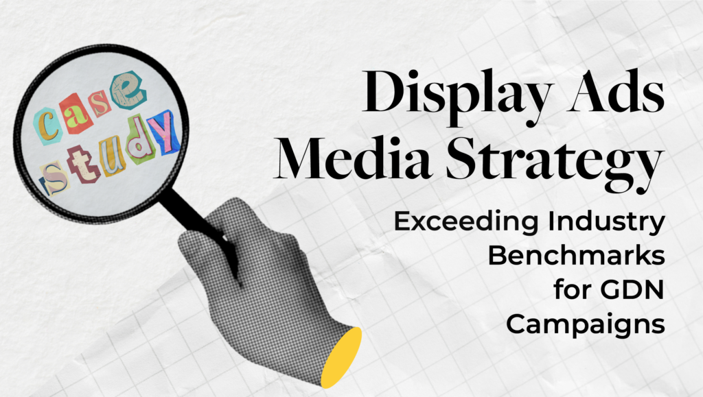 Case Study: Display Ads Media Strategy – Exceeding Industry Benchmarks for GDN Campaigns